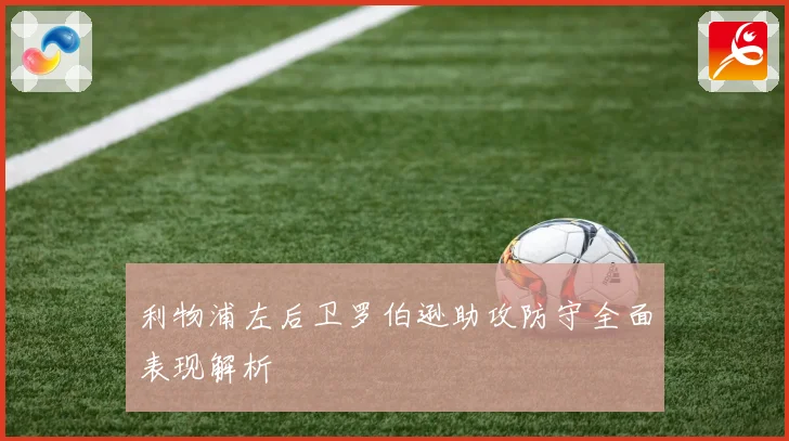 利物浦左后卫罗伯逊助攻防守全面表现解析