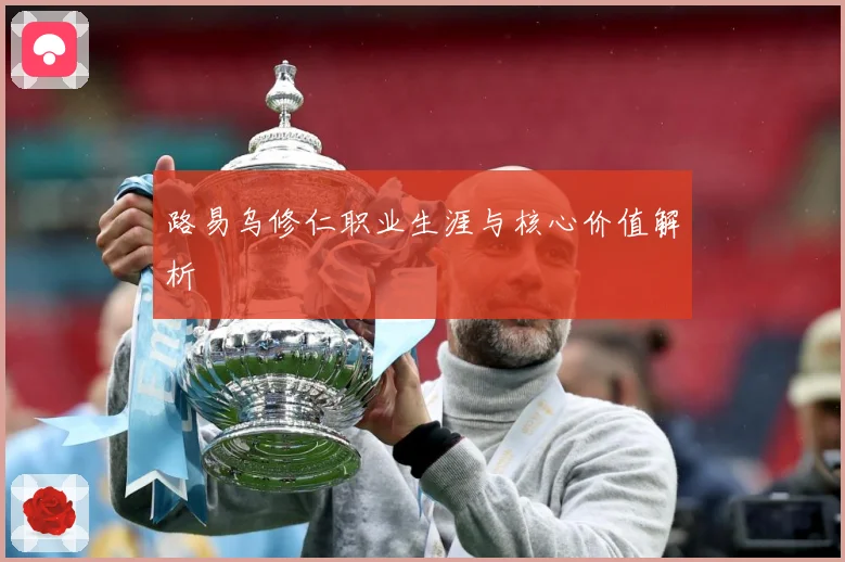 路易乌修仁职业生涯与核心价值解析