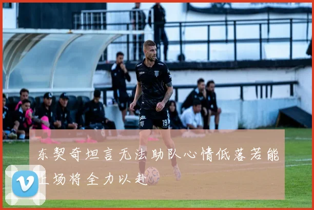 东契奇坦言无法助队心情低落若能上场将全力以赴