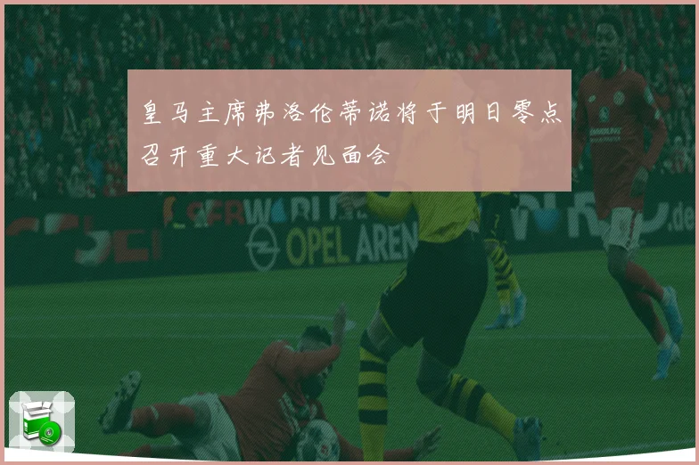 皇马主席弗洛伦蒂诺将于明日零点召开重大记者见面会