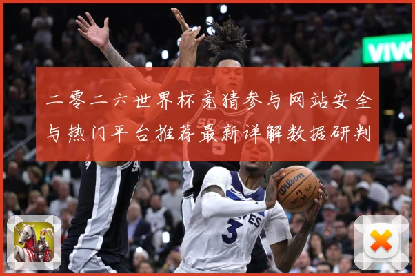 二零二六世界杯竞猜参与网站安全与热门平台推荐最新详解数据研判