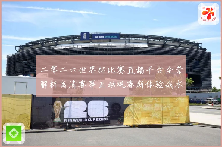 二零二六世界杯比赛直播平台全景解析高清赛事互动观赛新体验战术观察