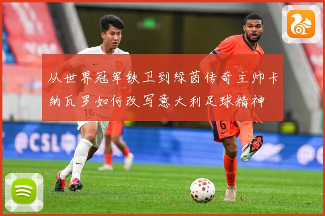 从世界冠军铁卫到绿茵传奇主帅卡纳瓦罗如何改写意大利足球精神