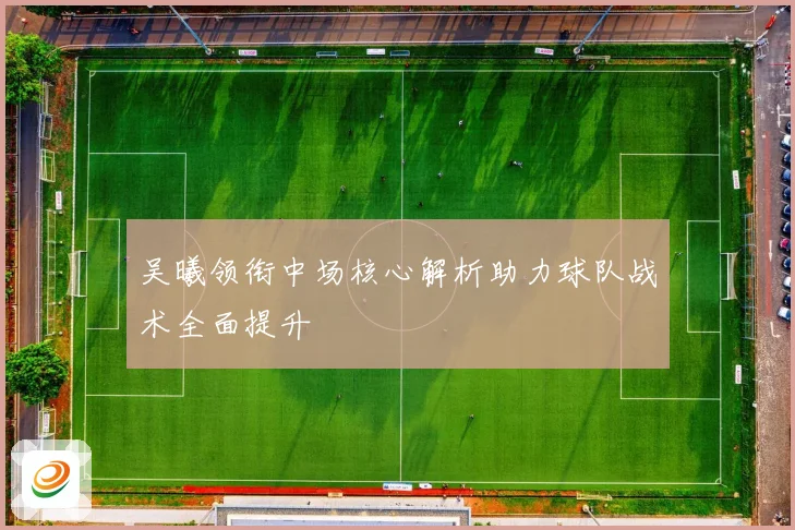 吴曦领衔中场核心解析助力球队战术全面提升