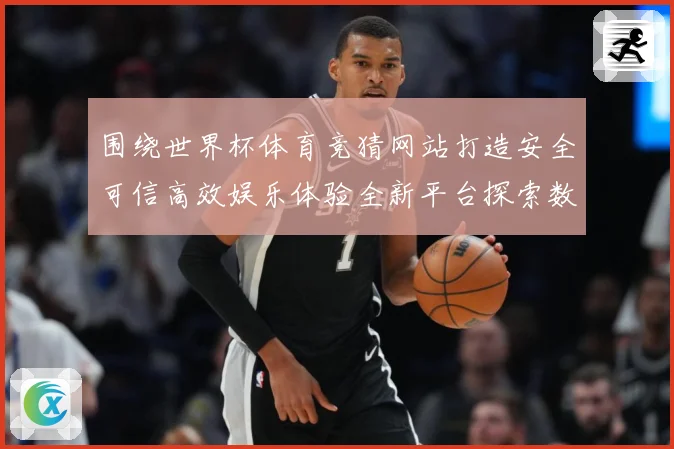 围绕世界杯体育竞猜网站打造安全可信高效娱乐体验全新平台探索数据研判