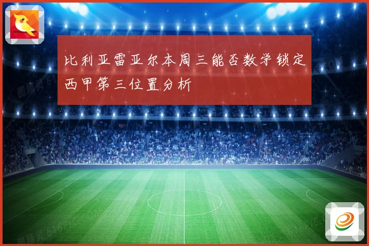 比利亚雷亚尔本周三能否数学锁定西甲第三位置分析