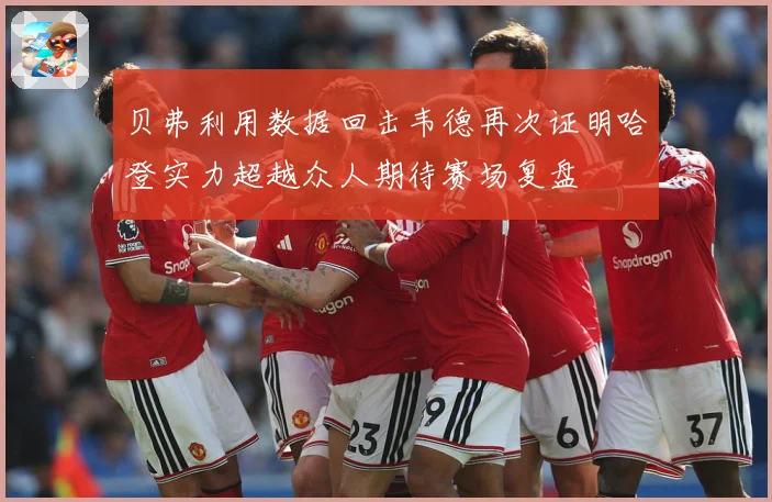 贝弗利用数据回击韦德再次证明哈登实力超越众人期待赛场复盘