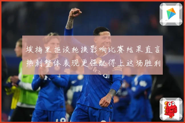 埃梅里拒谈轮换影响比赛结果直言热刺整体表现更强配得上这场胜利数据研判