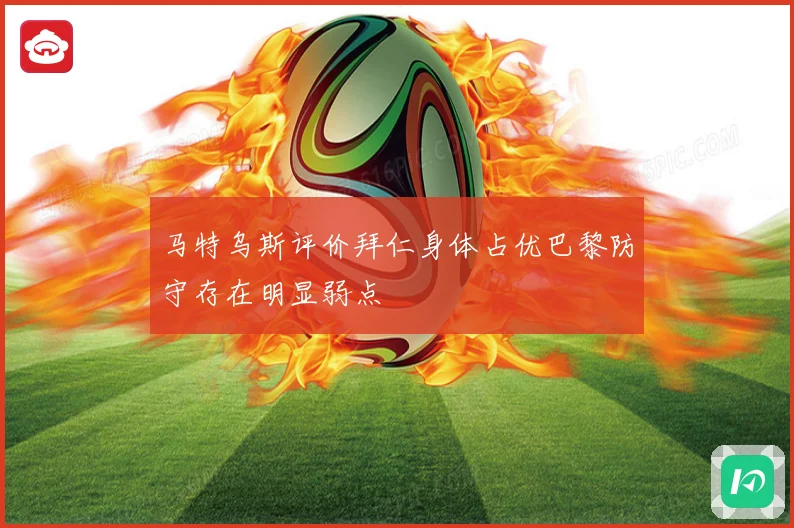 马特乌斯评价拜仁身体占优巴黎防守存在明显弱点