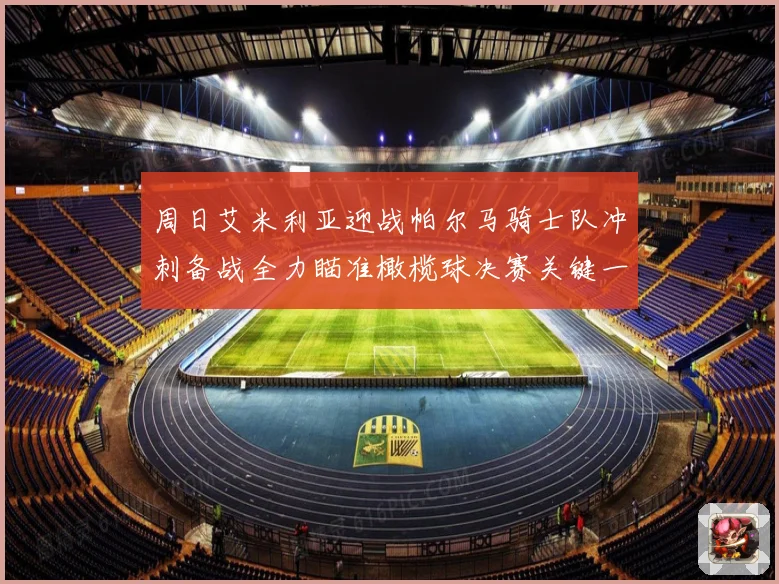 周日艾米利亚迎战帕尔马骑士队冲刺备战全力瞄准橄榄球决赛关键一役