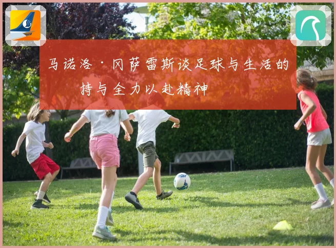 马诺洛·冈萨雷斯谈足球与生活的坚持与全力以赴精神