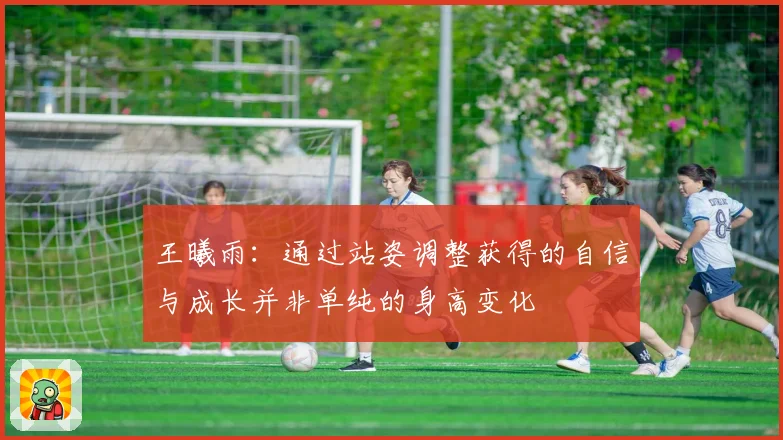王曦雨：通过站姿调整获得的自信与成长并非单纯的身高变化