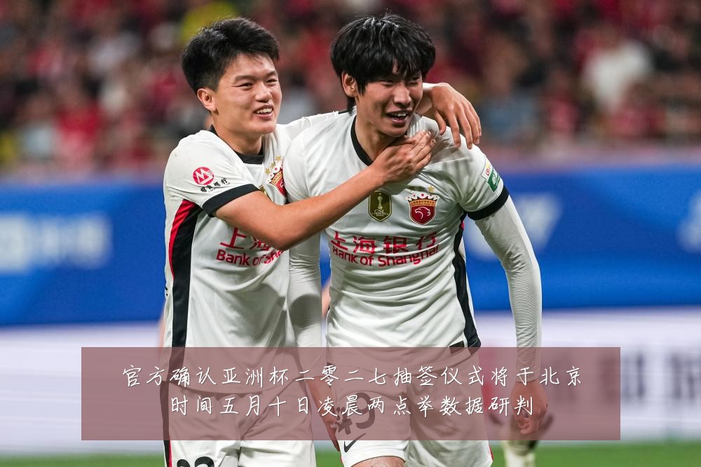 官方确认亚洲杯二零二七抽签仪式将于北京时间五月十日凌晨两点举数据研判
