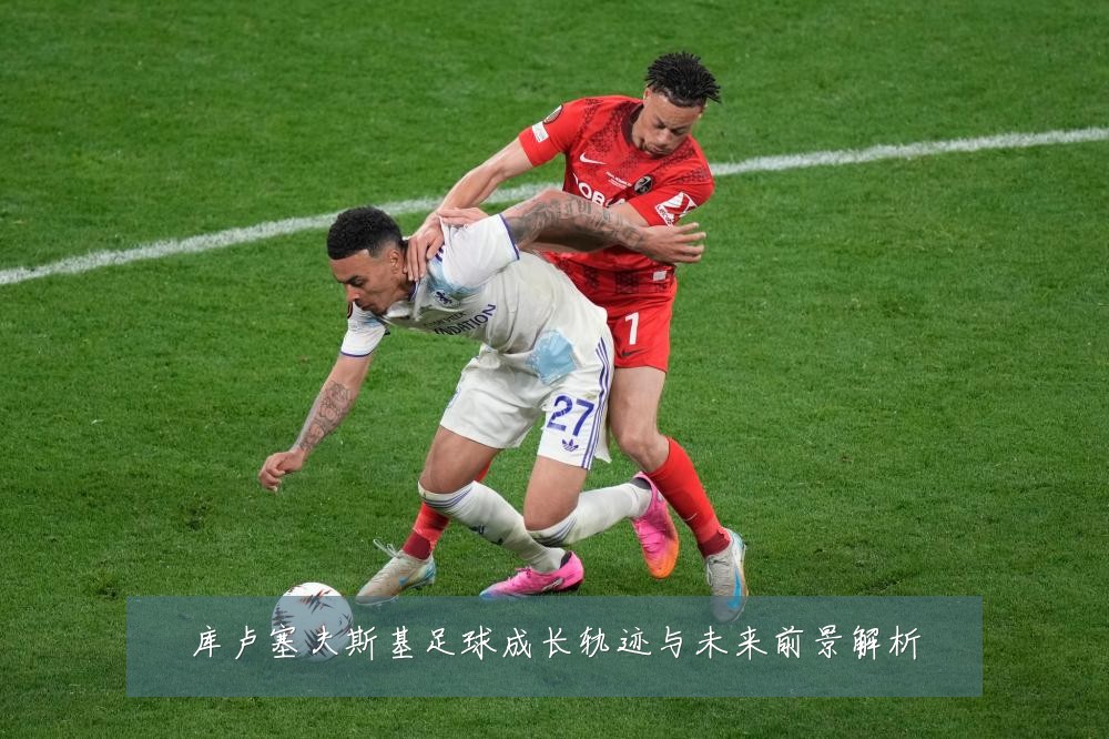 库卢塞夫斯基足球成长轨迹与未来前景解析