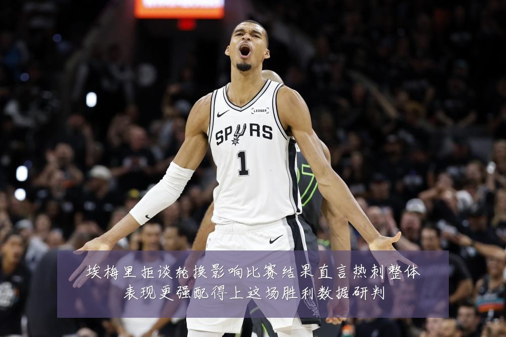 埃梅里拒谈轮换影响比赛结果直言热刺整体表现更强配得上这场胜利数据研判
