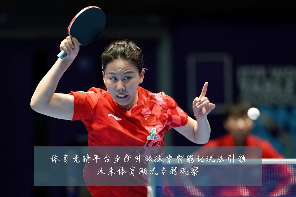 体育竞猜平台全新升级探索智能化玩法引领未来体育潮流专题观察