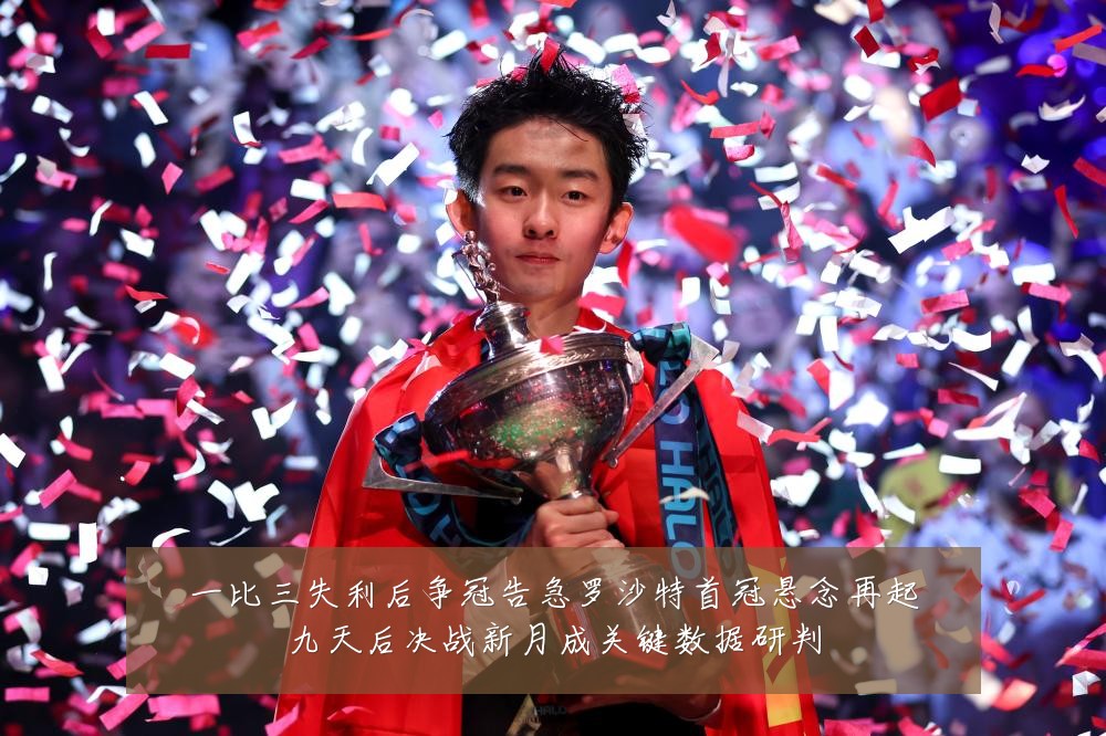 一比三失利后争冠告急罗沙特首冠悬念再起九天后决战新月成关键数据研判