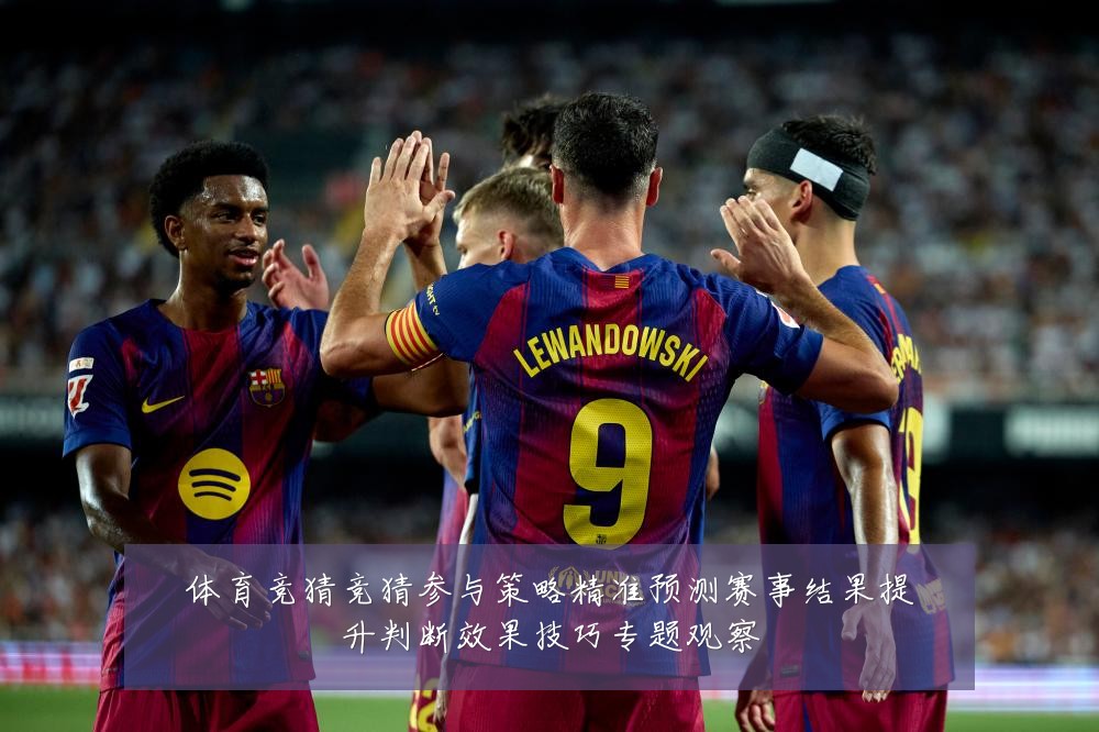 体育竞猜竞猜参与策略精准预测赛事结果提升判断效果技巧专题观察