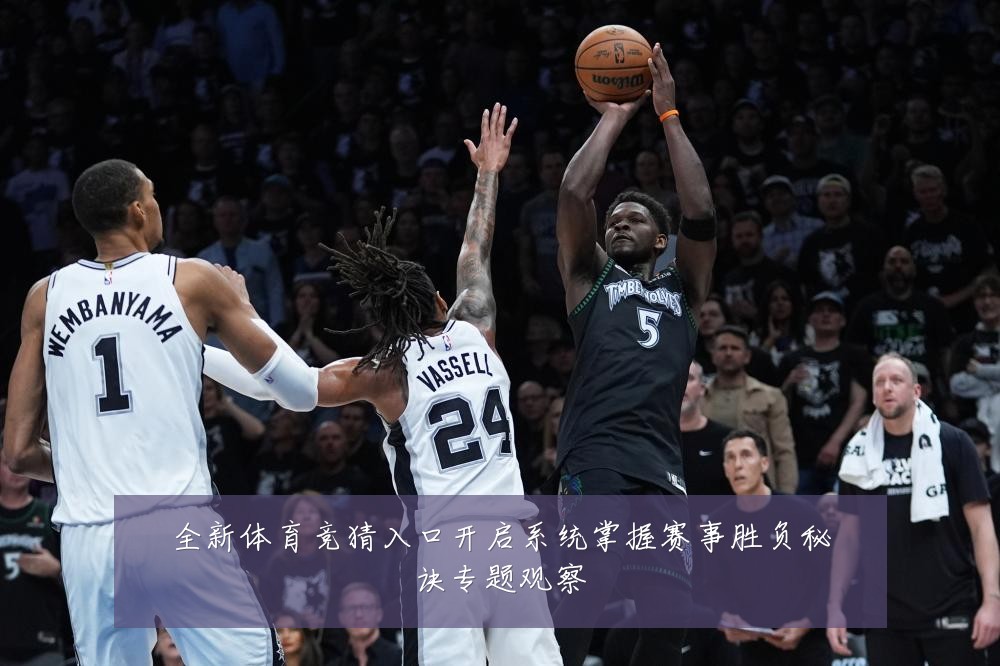全新体育竞猜入口开启系统掌握赛事胜负秘诀专题观察